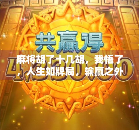 麻将胡了十几胡，我悟了，人生如牌局，输赢之外更有滋味