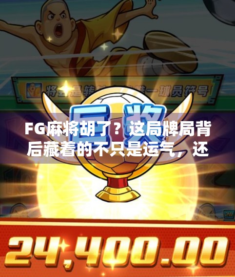 FG麻将胡了？这局牌局背后藏着的不只是运气，还有人性博弈！