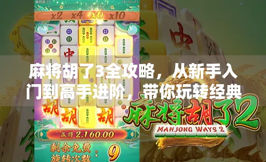 麻将胡了3全攻略，从新手入门到高手进阶，带你玩转经典国粹！