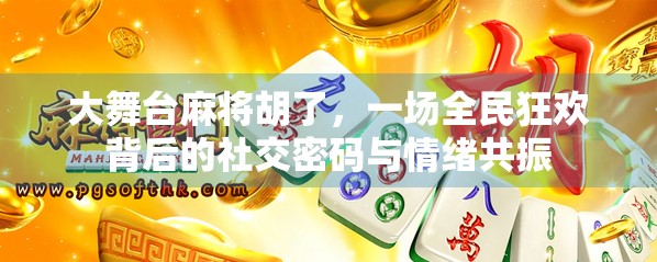 大舞台麻将胡了，一场全民狂欢背后的社交密码与情绪共振