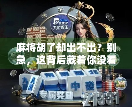 麻将胡了却出不出？别急，这背后藏着你没看懂的牌局心理学！