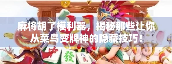 麻将胡了模利器，揭秘那些让你从菜鸟变牌神的隐藏技巧！