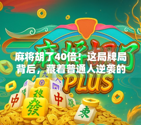 麻将胡了40倍！这局牌局背后，藏着普通人逆袭的密码