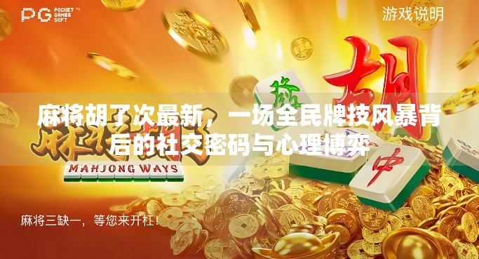 麻将胡了次最新，一场全民牌技风暴背后的社交密码与心理博弈
