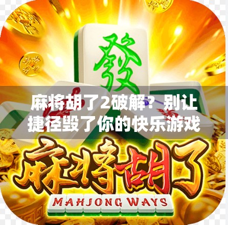 麻将胡了2破解？别让捷径毁了你的快乐游戏！