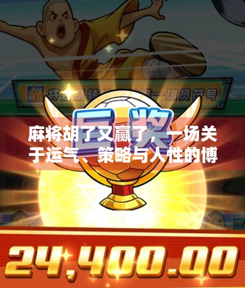 麻将胡了又赢了,一场关于运气、策略与人性的博弈 麻将胡了又赢了,一场关于运气、策略与人性的博弈