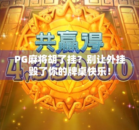 PG麻将胡了挂？别让外挂毁了你的牌桌快乐！