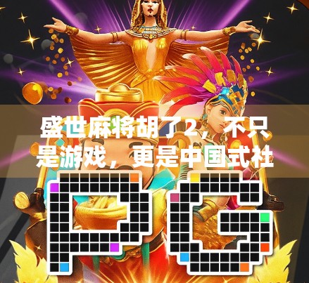 盛世麻将胡了2，不只是游戏，更是中国式社交的缩影