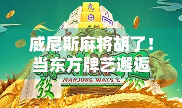 威尼斯麻将胡了！当东方牌艺邂逅水城浪漫，一场跨越文化的胡式狂欢