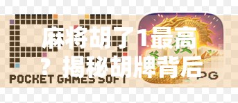 麻将胡了1最高？揭秘胡牌背后的玄机与人性博弈！