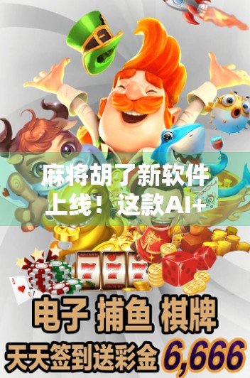 麻将胡了新软件上线！这款AI+社交神器，让你打牌不再孤单！