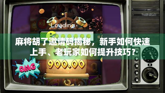 麻将胡了邀请码揭秘，新手如何快速上手、老玩家如何提升技巧？