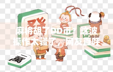 麻将胡了DD币？这波操作太骚了，网友直呼懂的都懂！