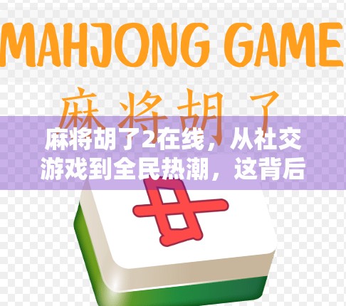 麻将胡了2在线，从社交游戏到全民热潮，这背后藏着怎样的数字娱乐密码？