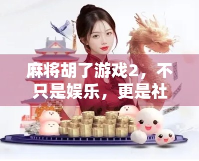 麻将胡了游戏2，不只是娱乐，更是社交与策略的完美融合