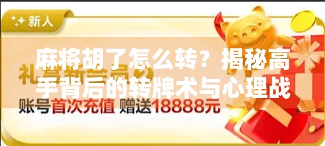 麻将胡了怎么转?揭秘高手背后的转牌术与心理战! 麻将胡了怎么转?揭秘高手背后的转牌术与心理战!