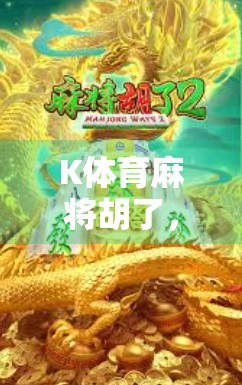 K体育麻将胡了，从地方娱乐到全民热潮，这局牌局为何越打越火？