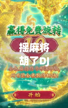 摇麻将胡了DJ，当传统娱乐遇上电子节奏，年轻人为何爱上搓麻新玩法？