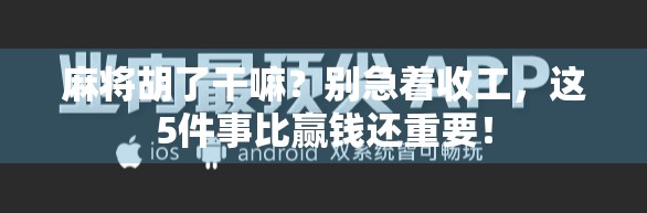 麻将胡了干嘛？别急着收工，这5件事比赢钱还重要！