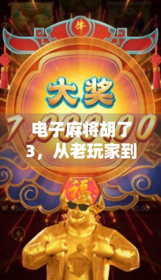 电子麻将胡了3，从老玩家到新宠儿，它如何用创新玩法颠覆传统麻将认知？