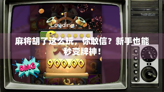 麻将胡了这么玩,你敢信?新手也能秒变牌神! 麻将胡了这么玩,你敢信?新手也能秒变牌神!