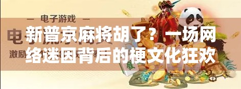 新普京麻将胡了？一场网络迷因背后的梗文化狂欢与现实隐喻