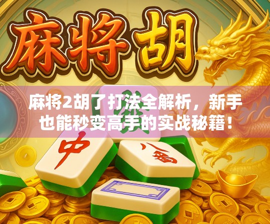 麻将2胡了打法全解析，新手也能秒变高手的实战秘籍！