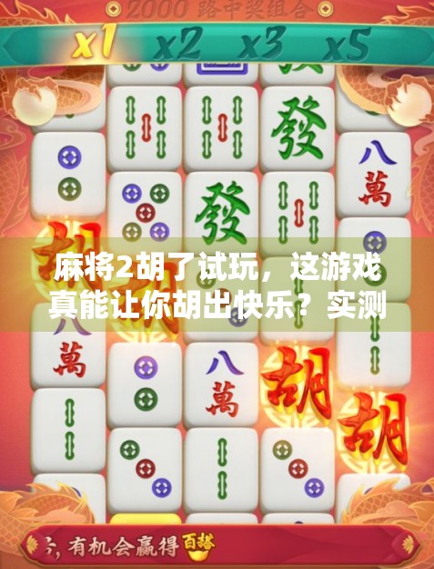 麻将2胡了试玩,这游戏真能让你胡出快乐?实测体验告诉你答案! 麻将2胡了试玩,这游戏真能让你胡出快乐?实测体验告诉你答案!
