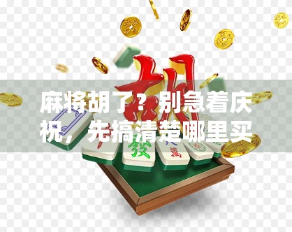 麻将胡了？别急着庆祝，先搞清楚哪里买才是关键！