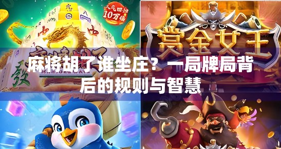 麻将胡了谁坐庄？一局牌局背后的规则与智慧