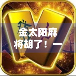 金太阳麻将胡了！一场意外胜利背后的玄机与启示
