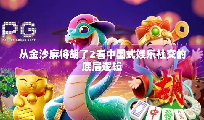 从金沙麻将胡了2看中国式娱乐社交的底层逻辑