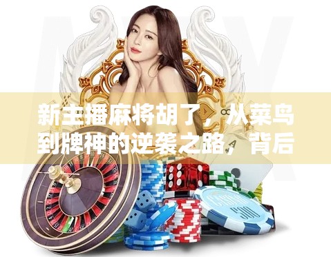 新主播麻将胡了，从菜鸟到牌神的逆袭之路，背后藏着怎样的流量密码？