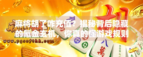 麻将胡了咋充值?揭秘背后隐藏的氪金玄机,你真的懂游戏规则吗? 麻将胡了咋充值?揭秘背后隐藏的氪金玄机,你真的懂游戏规则吗?