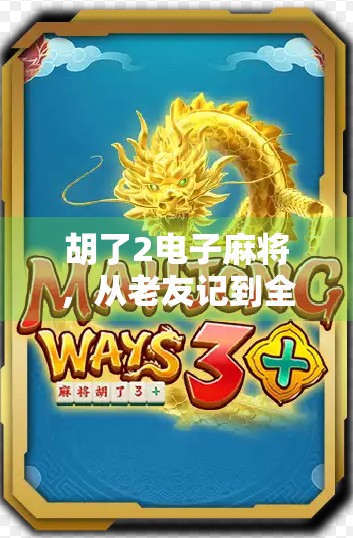 胡了2电子麻将，从老友记到全民竞技，这局牌打得值不值？