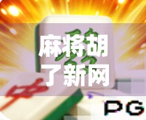 麻将胡了新网站上线!玩家狂喜,这波更新太香了! 麻将胡了新网站上线!玩家狂喜,这波更新太香了!