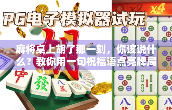 麻将桌上胡了那一刻，你该说什么？教你用一句祝福语点亮牌局气氛！