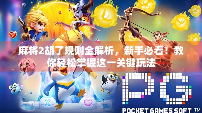 麻将2胡了规则全解析，新手必看！教你轻松掌握这一关键玩法