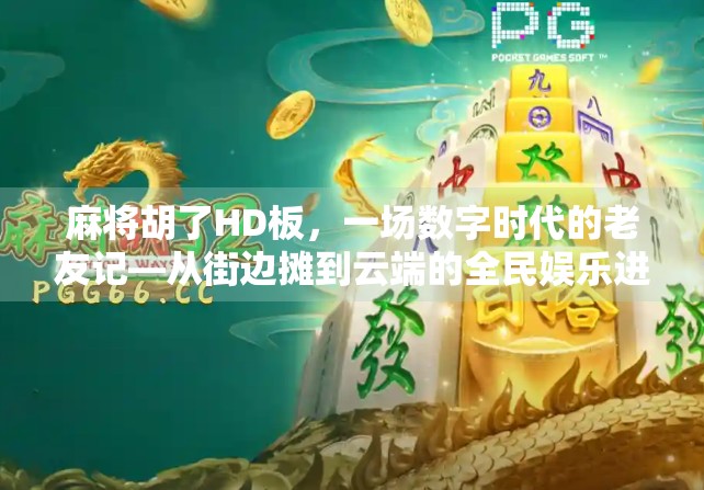 麻将胡了HD板，一场数字时代的老友记—从街边摊到云端的全民娱乐进化史