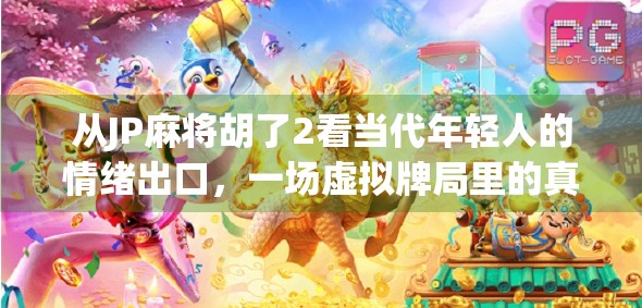 从JP麻将胡了2看当代年轻人的情绪出口，一场虚拟牌局里的真实共鸣