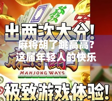 麻将胡了跳高高？这届年轻人的快乐，藏在胡牌瞬间的物理反应里！
