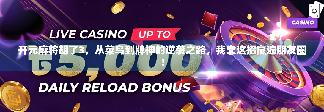 开元麻将胡了3,从菜鸟到牌神的逆袭之路,我靠这招赢遍朋友圈! 开元麻将胡了3,从菜鸟到牌神的逆袭之路,我靠这招赢遍朋友圈!