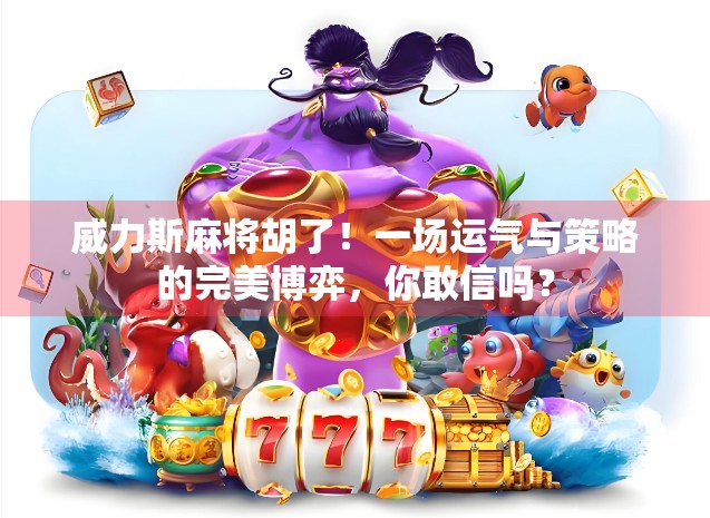 威力斯麻将胡了！一场运气与策略的完美博弈，你敢信吗？