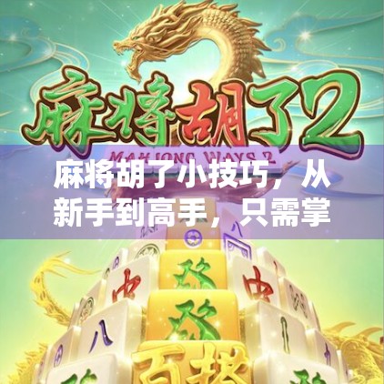 麻将胡了小技巧，从新手到高手，只需掌握这5个核心策略！