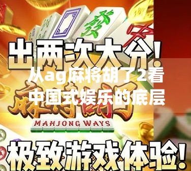 从ag麻将胡了2看中国式娱乐的底层逻辑，为什么我们总在胡牌中寻找快乐？