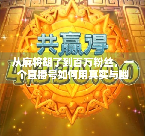 从麻将胡了到百万粉丝，一个直播号如何用真实与幽默征服千万观众？