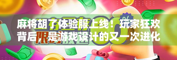 麻将胡了体验服上线！玩家狂欢背后，是游戏设计的又一次进化？