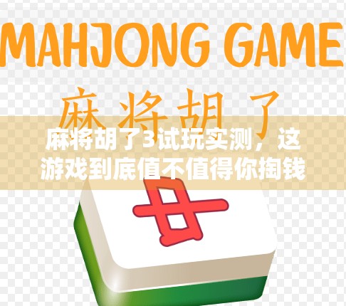 麻将胡了3试玩实测，这游戏到底值不值得你掏钱？