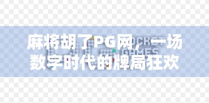 麻将胡了PG网，一场数字时代的牌局狂欢，还是陷阱？