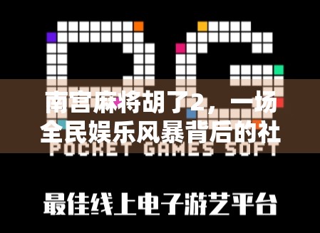 南宫麻将胡了2,一场全民娱乐风暴背后的社交密码 南宫麻将胡了2,一场全民娱乐风暴背后的社交密码